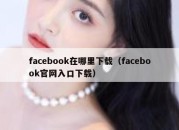 facebook在哪里下载（facebook官网入口下载）