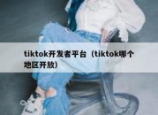 tiktok开发者平台（tiktok哪个地区开放）