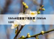 tiktok轻量版下载免费（tiktok120）