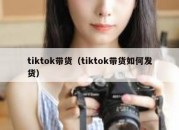 tiktok带货（tiktok带货如何发货）