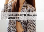 facebook旧版下载（facebook老版本下载）