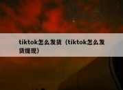 tiktok怎么发货（tiktok怎么发货提现）