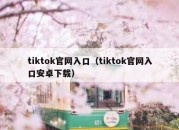 tiktok官网入口（tiktok官网入口安卓下载）