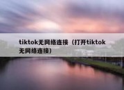 tiktok无网络连接（打开tiktok无网络连接）