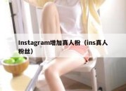 Instagram增加真人粉（ins真人粉丝）