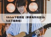 tiktok下载教程（苹果海外抖音tiktok下载教程）