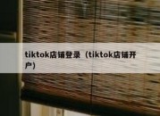 tiktok店铺登录（tiktok店铺开户）