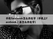 手机facebook怎么改名字（手机上facebook上面怎么改名字）