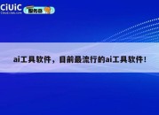 ai工具软件，目前最流行的ai工具软件！