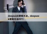 deepseek使用方法，deepseek使用方法PPT！