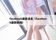 facebook最新消息（facebook最新新闻）