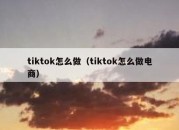 tiktok怎么做（tiktok怎么做电商）