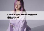 tiktok的视频（tiktok的视频转到抖音可以吗）