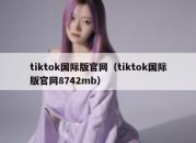 tiktok国际版官网（tiktok国际版官网8742mb）