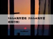 tiktok海外营收（tiktok海外营收排行榜）