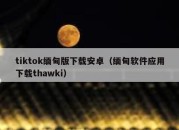 tiktok缅甸版下载安卓（缅甸软件应用下载thawki）