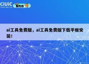 ai工具免费版，ai工具免费版下载平板安装！