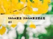 tiktok算法（tiktok算法禁止出口）