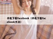 手机下载facebook（手机下载facebook方法）