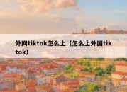 外网tiktok怎么上（怎么上外国tiktok）