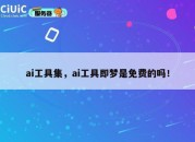 ai工具集，ai工具即梦是免费的吗！