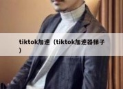 tiktok加速（tiktok加速器梯子）