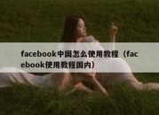 facebook中国怎么使用教程（facebook使用教程国内）