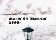 tiktok推广费用（tiktok投放广告多少钱）