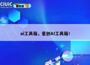 ai工具箱，星创AI工具箱！