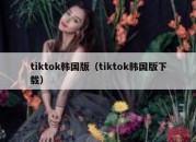 tiktok韩国版（tiktok韩国版下载）