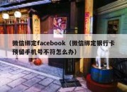 微信绑定facebook（微信绑定银行卡预留手机号不符怎么办）