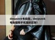 deepseek电脑版，deepseek电脑版和手机版的区别！