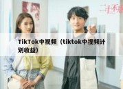 TikTok中视频（tiktok中视频计划收益）