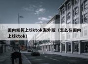 国内如何上tiktok海外版（怎么在国内上tiktok）