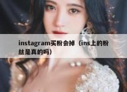 instagram买粉会掉（ins上的粉丝是真的吗）