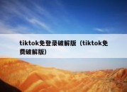 tiktok免登录破解版（tiktok免费破解版）