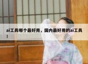 ai工具哪个最好用，国内最好用的ai工具！