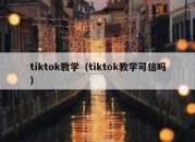 tiktok教学（tiktok教学可信吗）