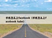 手机怎么上facebook（手机怎么上facebook tube）