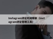 Instagram评论时间限制（instagram评论管理工具）