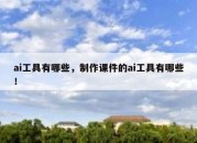 ai工具有哪些，制作课件的ai工具有哪些！