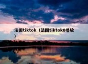 法国tiktok（法国tiktok0播放）