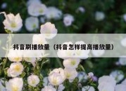 抖音刷播放量（抖音怎样提高播放量）