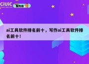 ai工具软件排名前十，写作ai工具软件排名前十！