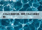 十大ai工具排行榜，世界十大ai工具排行榜！