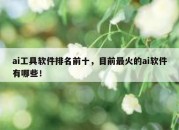 ai工具软件排名前十，目前最火的ai软件有哪些！
