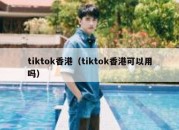 tiktok香港（tiktok香港可以用吗）