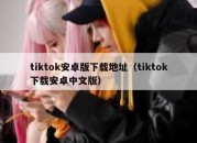 tiktok安卓版下载地址（tiktok下载安卓中文版）