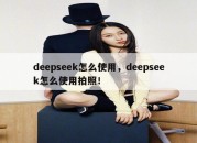 deepseek怎么使用，deepseek怎么使用拍照！
