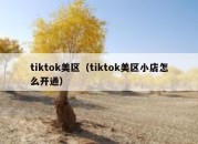 tiktok美区（tiktok美区小店怎么开通）